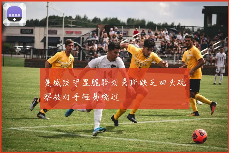 曼城防守显脆弱刘易斯缺乏回头观察被对手轻易绕过